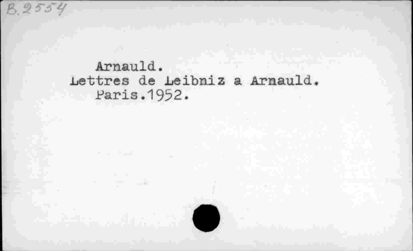 ﻿Arnauld.
■Lettres de Leibniz a Arnauld Paris.1952.